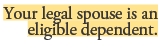 Your legal spouse is an eligible dependent.